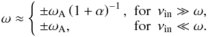 Mathematical equation: \begin{equation} \omega \approx \left\{ \begin{array}{lll} \pm \wa \left( 1+\alpha \right)^{-1}, & \textrm{for} & \nu_{\rm in} \gg \omega, \\ \pm \wa, & \textrm{for} & \nu_{\rm in} \ll \omega. \end{array} \right. \end{equation}