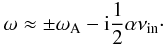 Mathematical equation: \begin{equation} \omega \approx \pm \wa - {\rm i} \frac{1}{2} \alpha \nu_{\rm in}\cdot \label{eq:continuum2} \end{equation}