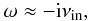 Mathematical equation: \begin{equation} \omega \approx - {\rm i} \nu_{\rm in}, \end{equation}