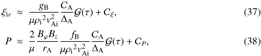 Mathematical equation: \begin{eqnarray} \xi_{{\rm i}r} &\approx& \frac{\gb}{\mu \rhoi^2 \vai^2} \frac{\mathcal{C}_{\rm A}}{\da} \mathcal{G}(\tau) + \mathcal{C}_\xi, \\ P &\approx& \frac{2}{\mu} \frac{B_\varphi B_z}{\ra}\frac{\fb }{\mu \rhoi^2 \vai^2} \frac{\mathcal{C}_{\rm A}}{\da} \mathcal{G}(\tau) + \mathcal{C}_P, \end{eqnarray}