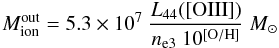 Mathematical equation: \begin{equation} M_{\rm ion}^{\rm out} = 5.3\times 10^7 ~\frac{L_{44}([{\rm OIII}])}{n_{\rm e3}~10^{[{\rm O/H}]}}~M_{\odot} \end{equation}