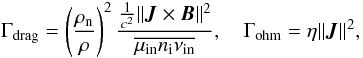\begin{equation} \Gamma_{\rm drag} = \left(\frac{{\rho_{\rm n}}}{\rho}\right)^2 \frac{\frac{1}{c^2}\Vert\vec{J}\times \vec{B}\Vert^2} {\overline{\mu_{\rm in}n_{\rm i}\nu_{\rm in}}}, \quad \Gamma_{\rm ohm}={\eta}\Vert\vec{J}\Vert^2, \label{eq:gdrag} \end{equation}