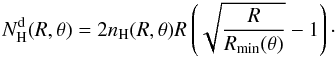 \begin{equation} N_\Hr^{\rm d} (R,\theta) = 2 n_\Hr (R,\theta) R \left( \sqrt{\frac{R}{R_{\rm min}(\theta)}} - 1\right)\cdot \label{eq:nh} \end{equation}