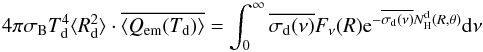 \begin{equation} 4\pi\sigma_{\rm B}T_{\rm d}^4 \langle R_{\rm d}^2\rangle \cdot\overline{\langle Q_\emr(T_{\rm d}) \rangle} = \int_0^\infty\overline{\sigma_{\rm d}(\nu)}F_\nu(R) \er^{-\overline{\sigma_{\rm d}(\nu)}N_\Hr^{\rm d}(R,\theta)}\dr\nu \end{equation}