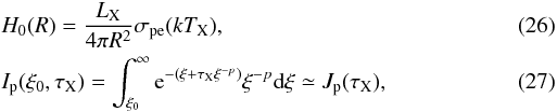 \begin{eqnarray} && H_0(R) = \frac{L_{\rm X}}{4\pi R^2}{\sigma_\pe(kT_{\rm X})}, \\ && I_{\rm p}(\xi_0,\tau_{\rm X}) = \int_{\xi_0}^\infty\er^{-(\xi+\tau_{\rm X}\xi^{-p})} \xi^{-p}\dr \xi \simeq J_{\rm p}(\tau_{\rm X}), \end{eqnarray}