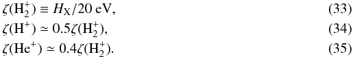 \begin{eqnarray} \label{e:zetah2}&& \zeta(\Hr_2^+) \equiv H_{\rm X} / 20~{\rm eV}, \\ && \zeta(\Hr^+) \simeq 0.5 \zeta(\Hr_2^+), \\ && \zeta(\He^+)\simeq 0.4 \zeta(\Hr_2^+). \end{eqnarray}