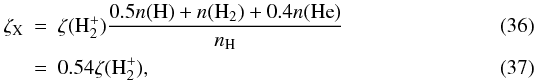 \begin{eqnarray} \zeta_{\rm X} &=& \zeta(\Hr_2^+) \frac{0.5n(\Hr)+n(\Hr_2)+0.4n(\He)}{n_{\rm H}}\\ &=& 0.54 \zeta(\Hr_2^+), \end{eqnarray}
