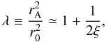 \begin{equation} \lambda \equiv \frac{r_{\rm A}^2}{r_0^2} \simeq 1 + \frac{1}{2\xi}, \label{eq:lambda-xi} \end{equation}