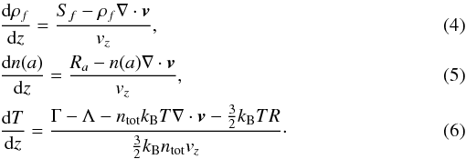 \begin{eqnarray} && \frac{\dr\rho_f}{\dr z} = \frac{S_f-\rho_f\nabla\cdot\vb}{v_{z}}, \\ \label{eq:n_sp} && \frac{\dr n(a)}{\dr z} = \frac{R_a - n(a)\nabla\cdot\vb}{v_{z}}, \\ && \frac{\dr T}{\dr z} = \frac{\Gamma-\Lambda-n_{\rm tot} k_{\rm B}T\nabla\cdot\vb -\frac{3}{2}k_{\rm B}T R}{\frac{3}{2}k_{\rm B}n_{\rm tot}v_{z}}\cdot \end{eqnarray}