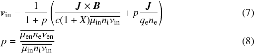 \begin{eqnarray} \label{eq:velin}&& \vb_{\rm in} = \frac{1}{1+p}\left(\frac{\Jb\times\Bb} {c(1+X)\overline{\mu_{\rm in}n_{\rm i}\nu_{\rm in}}}+p\frac{\Jb}{q_{\rm e}n_{\rm e}}\right) \\ && p = \frac{\overline{\mu_{\rm en}n_{\rm e}\nu_{\rm en}}} {\overline{\mu_{\rm in}n_{\rm i}\nu_{\rm in}}} \end{eqnarray}