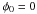 \hbox{$\phi{}_0=0$}