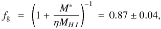 \begin{eqnarray} f_{\rm g}\,&=&\,\left(1+\frac{M^*}{\eta M_{H\,I}}\right)^{-1}\,=\,0.87 \pm 0.04, \end{eqnarray}
