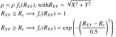 Mathematical equation: \begin{eqnarray*} &&\rho=\rho ~ f_{\rm c}(R_{XY}), \mbox{with} R_{XY}=\sqrt{X^2+Y^2} \\ &&R_{XY} \leq R_{\rm c} \Longrightarrow f_{\rm c}(R_{XY})=1 \\ &&R_{XY} \geq R_{\rm c} \Longrightarrow f_{\rm c}(R_{XY})=\exp \left(-\Bigg(\frac{R_{XY}-R_{\rm c}}{0.5}\Bigg)^2\right) . \end{eqnarray*}