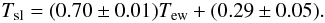 Mathematical equation: \begin{equation} T_{\rm sl}=(0.70\pm0.01)T_{\rm ew}+(0.29\pm0.05). \label{eq:TslTew} \end{equation}