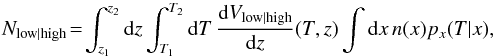 Mathematical equation: \begin{equation} N_{\rm low|high}\!=\!\int_{z_1}^{z_2}\dd z\int_{T_1}^{T_2}\dd T\,\frac{\dd V_{\rm low|high}}{\dd z}(T,z)\int\dd x\, n(x) p_x(T|x), \label{eq:NVikhlinin} \end{equation}