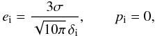 Mathematical equation: \begin{equation} e_{\rm i}=\frac{3\sigma}{\sqrt{10\pi}\,\delta_{\rm i}}, \qquad p_{\rm i}=0, \label{eq:eandp} \end{equation}