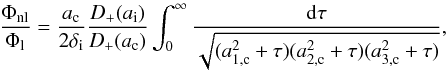 Mathematical equation: \begin{equation} \frac{\Phi_{\rm nl}}{\Phi_{\rm l}}=\frac{a_\cc}{2\delta_{\rm i}}\frac{D_+(a_{\rm i})}{D_+(a_\cc)}\int_0^\infty\frac{\dd\tau}{\sqrt{(a_{\rm 1,c}^2+\tau)(a_{\rm 2,c}^2+\tau)(a_{\rm 3,c}^2+\tau)}}, \label{eq:phiLinNonlinEll} \end{equation}