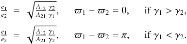 \begin{equation} \begin{array}{lllllll} \frac{e_1}{e_2} &=& \sqrt{\frac{A_{12}}{A_{21}}\frac{\gamma_2}{\gamma_1}},& \quad \varpi_1-\varpi_2=0 ,\quad& {\rm if}\ \gamma_1>\gamma_2 , \crm \frac{e_1}{e_2} &=&\sqrt{\frac{A_{12}}{A_{21}}\frac{\gamma_1}{\gamma_2}},& \quad \varpi_1-\varpi_2=\pi ,\quad& {\rm if}\ \gamma_1<\gamma_2 . \end{array} \label{eq.erat} \end{equation}