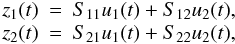 \begin{equation} \begin{array}{lll} z_1(t) &=& S_{11}u_1(t) + S_{12}u_2(t) , \cr\vspace*{4mm} z_2(t) &=& S_{21}u_1(t) + S_{22}u_2(t) , \end{array} \label{eq.coupled} \end{equation}