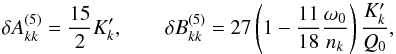 \begin{equation} \delta A^{(5)}_{kk} = \frac{15}{2}K'_k ,\qquad \delta B^{(5)}_{kk} = 27\left(1-\frac{11}{18}\frac{\omega_0}{n_k}\right)\frac{K'_k}{Q_0} , \label{eq.tide0} \end{equation}