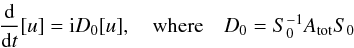 \begin{equation} \frac{{\rm d}}{{\rm d}t}[u] = \ii D_0[u] ,\quad \hbox{where} \quad D_0=S_0^{-1}\bA S_0 \label{eq.D0} \end{equation}