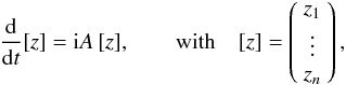 \begin{equation} \frac{\rm d}{{\rm d}t} [z]= \ii A\, [z] , \qquad \hbox{with} \quad [z]=\bpm z_1 \\ \vdots \\ z_n \epm, \label{eq.sec1} \end{equation}