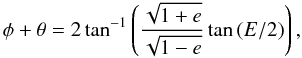 Mathematical equation: \begin{equation} \phi + \theta = 2 \tan^{-1} \left( \frac{\sqrt{1+e}}{\sqrt{1-e}} \tan{(E/2)} \right) , \label{eq7} \end{equation}