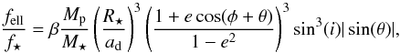 Mathematical equation: \begin{equation} \frac{f_{\mathrm{ell}}}{f_{\star}} = \beta \frac{M_{\mathrm{p}}}{M_{\star}} \left( \frac{R_{\star}}{a_{\mathrm{d}}} \right)^{3} \left( \frac{1+e\cos(\phi+\theta)}{1-e^{2}} \right)^{3} \sin^{3}(i) |\sin(\theta)| , \label{eq443} \end{equation}