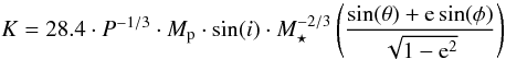 Mathematical equation: \begin{equation} K = 28.4\cdot P^{-1/3} \cdot M_{\mathrm{p}}\cdot \sin(i) \cdot M_{\star}^{-2/3} \left( \frac{\sin(\theta)+{\rm e}\sin(\phi)}{ \sqrt{1-{\rm e}^{2}} } \right) \label{eq445} \end{equation}