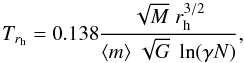 Mathematical equation: \begin{equation} T_{r_{\rm h}} = 0.138 \frac{\sqrt{M} \; r_{\rm h}^{3/2}}{\langle m \rangle \;\sqrt{G} \; \ln (\gamma N)} ,\label{rscale} \end{equation}