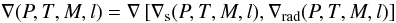 $$ \nabla(P, T, M, l) = \nabla\left[ \nabla_\mathrm{s}(P, T, M, l), \nabla_\mathrm{rad}(P, T, M, l)\right] $$