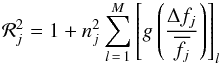 \begin{equation} \mathcal{R}_j^2 = 1 + n_j^2 \sum_{l\,=\,1}^M\left[g \left(\frac{\Delta f_j}{\overline{f_j}} \right)\right]_l \end{equation}