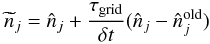 \begin{equation} \widetilde{n}_j = \hat n_j + \frac{\tau_{\rm grid}}{\delta t} (\hat n_j - \hat n_j^{\rm old}) \end{equation}