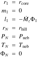 \begin{eqnarray*} r_1 &=& r_{\rm core}\\ m_1 &=& 0\\ l_1&=& -\dot M_z \Phi_1\\ r_N &=& r_{\rm hill}\\ P_N &=& P_{\rm neb}\\ T_N &=& T_{\rm neb}\\ \Phi_N &=& 0 \\ \end{eqnarray*}