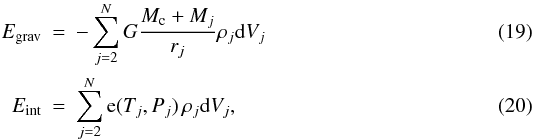 \begin{eqnarray} \label{eq:5} E_\mathrm{grav} & =& - \sum_{j=2}^{N} G\frac{M_{\rm c} + M_j}{r_j} \rho_j {\rm d}V_j \\ E_\mathrm{int} &=& \sum_{j=2}^{N} {\rm e} (T_j, P_j)\, \rho_j {\rm d}V_j, \end{eqnarray}
