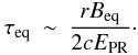 \begin{eqnarray} \tau_{\rm eq} & \sim & \frac{r B_{\rm eq}}{2cE_{\rm PR}}\cdot \label{tau} \end{eqnarray}