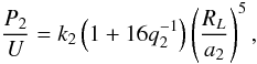 Mathematical equation: \begin{equation} {P_{2} \over U} = k_{2} \left(1+ 16 q_2^{-1}\right) \left( {R_{L} \over a_{2}} \right)^{5}, \label{poverU} \end{equation}