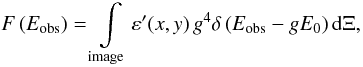 \begin{equation} F\left( {E_{\rm obs}} \right) = {\int\limits_{\rm image} {\varepsilon'(x,y)}}\, g^{4}\delta \left( {E_{\rm obs} - gE_{0}} \right){\rm d}\Xi , \label{eq2} \end{equation}
