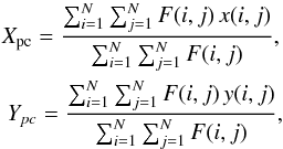 \begin{eqnarray} \label{eqn:phc} X_{\rm pc}=\frac{\sum_{i=1}^{N} \sum_{j=1}^{N} F(i,j)\, x(i,j)}{\sum_{i=1}^{N} \sum_{j=1}^{N} F(i,j)}, \nonumber \\ Y_{pc}=\frac{\sum_{i=1}^{N} \sum_{j=1}^{N} F(i,j)\, y(i,j)}{\sum_{i=1}^{N} \sum_{j=1}^{N} F(i,j)}, \end{eqnarray}
