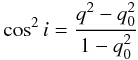 Mathematical equation: \begin{equation} \cos^2 i = \frac{q^2 - q_0^2}{1-q_0^2} \end{equation}