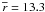 \hbox{$\overline{r} = 13.3$}