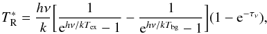 Mathematical equation: \begin{equation} \label{cal-orion-1} {T^{*}_{\rm R}}=\frac{h\nu}{k}\biggl[\frac{1}{{\rm e}^{h\nu/kT_{\rm ex}}-1}-\frac{1}{{\rm e}^{h\nu/kT_{\rm bg}}-1}\biggr](1-{\rm e}^{-\tau_{\nu}}), \end{equation}