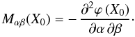 Mathematical equation: \begin{equation} M_{\alpha\beta}(X_0) = - \, \frac{\partial^2 \varphi \, (X_0)}{\partial \alpha \, \partial \beta} \cdot \label{matrix} \end{equation}