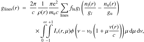 Mathematical equation: \appendix \setcounter{section}{1} \begin{eqnarray} g_{\rm lines}(r) &=& {2 \pi \over c} {1 \over \rho(r)} {{\pi {\rm e}^2} \over {m_{\rm e} c}} \sum_{\rm lines} f_{\rm lu} g_{\rm l} \left( {n_{\rm l}(r) \over g_l} - {n_{\rm u}(r) \over g_{\rm u}} \right)\notag\\ && \quad\times \int\limits_0^\infty \!\! \int\limits_{-1}^{+1} I_\nu(r,\mu) \phi\left(\nu-\nu_0 \left(1+\mu {v(r) \over c}\right)\right) \mu \,\d\mu\,\d\nu , \end{eqnarray}