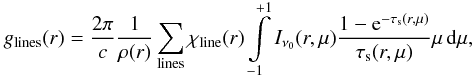 Mathematical equation: \appendix \setcounter{section}{1} \begin{eqnarray} g_{\rm lines}(r) = {2 \pi \over c} {1 \over \rho(r)} \sum_{\rm lines} \chi_{\rm line}(r) \int\limits_{-1}^{+1}I_{\nu_0}(r,\mu) {{1-{\rm e}^{-\tau_{\rm s}(r,\mu)}} \over \tau_{\rm s}(r,\mu)} \mu \,\d\mu , \label{gcal} \end{eqnarray}