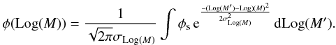 Mathematical equation: \begin{equation} \phi(\mathrm{Log}(M))=\frac{1}{\sqrt{2\pi}\sigma_{{\rm Log}(M)}}\int{\phi_{\rm s}}\,{\rm e}^{\frac{-({\rm Log}(M{'})-{\rm Log})(M)^2}{{2\sigma_{{\rm Log}(M)}^{2}}}}\,{\rm d}\mathrm{Log}(M{'}). \end{equation}