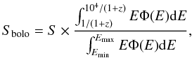 Mathematical equation: \begin{equation} S_{\rm bolo}=S\times\frac{\int_{1/(1+z)}^{10^{4}/(1+z)}E\Phi(E){\rm d}E} {\int_{E_{\rm min}}^{E_{\rm max}}E\Phi(E){\rm d}E}, \end{equation}