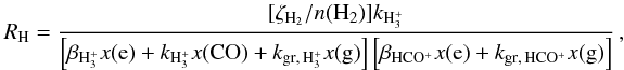 Mathematical equation: \begin{equation} \label{eq:RH} R_{\rm H}=\frac{[\zeta_{\rm H_2}/n({\rm H_2})]k_{\rm H_3^+}}{\left[\beta_{\rm H_3^+} x({\rm e}) + k_{\rm H_3^+} x({\rm CO})+k_{\rm gr,\,H_3^+} x({\rm g})\right]\left [\beta_{\rm HCO^+} x({\rm e})+k_{\rm gr,\,HCO^+}x({\rm g}) \right]} \, , \end{equation}