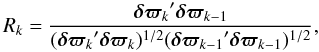 Mathematical equation: \begin{equation} R_k = \frac{{\vec{\delta\varpi}_k}'{\vec{\delta\varpi}_{k-1}}} {({\vec{\delta\varpi}_k}'{\vec{\delta\varpi}_k})^{1/2} ({\vec{\delta\varpi}_{k-1}}'{\vec{\delta\varpi}_{k-1}})^{1/2}} , \end{equation}