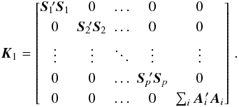 Mathematical equation: \begin{equation} \vec{K}_1= \begin{bmatrix} \vec{S}_1{\!'}\vec{S}_1 & 0 & \hdots & 0 & 0 \\[3pt] 0 & \vec{S}_2{\!'}\vec{S}_2 & \hdots & 0 & 0 \\[3pt] \vdots & \vdots & \ddots & \vdots & \vdots \\[3pt] 0 & 0 & \hdots & \vec{S}_p{\!'}\vec{S}_p & 0 \\[3pt] 0 & 0 & \hdots & 0 & \sum_i \vec{A}_i{\!'}\vec{A}_i \\ \end{bmatrix} \, . \end{equation}